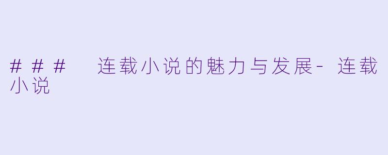 ### 连载小说的魅力与发展-连载小说