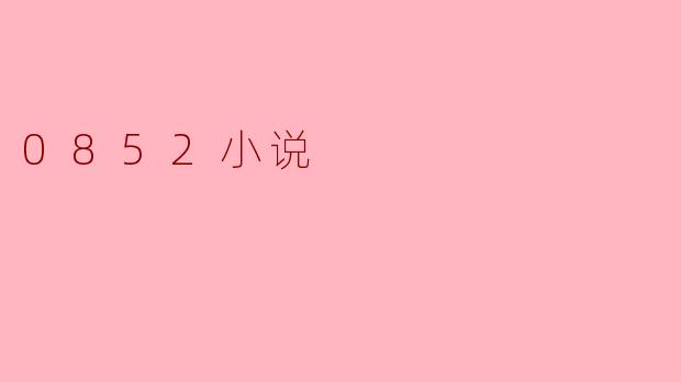 探索0852小说:一种独特的网络文学现象