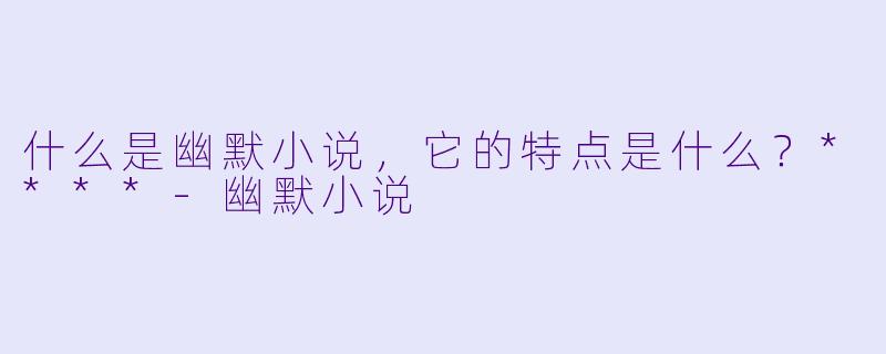 什么是幽默小说,它的特点是什么?****