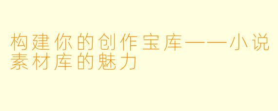 构建你的创作宝库——小说素材库的魅力