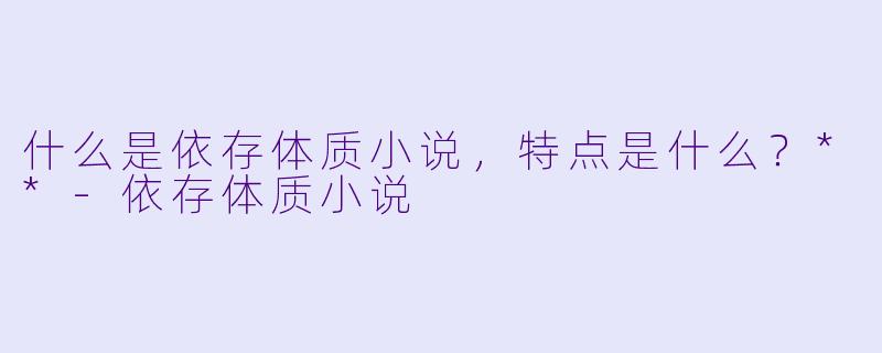 什么是依存体质小说,特点是什么?**