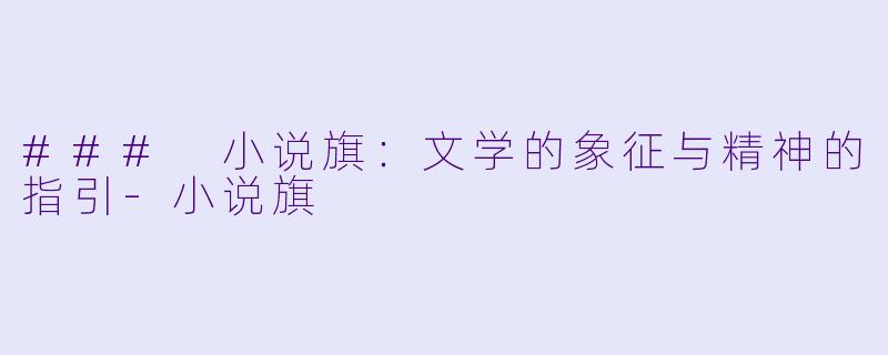 ### 小说旗：文学的象征与精神的指引-小说旗
