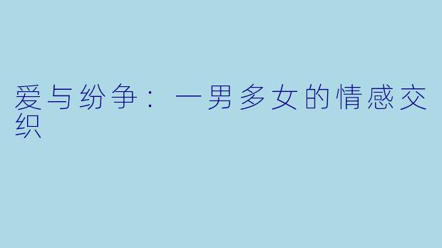 爱与纷争：一男多女的情感交织