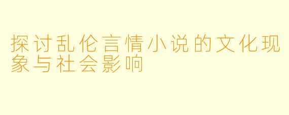 探讨乱伦言情小说的文化现象与社会影响