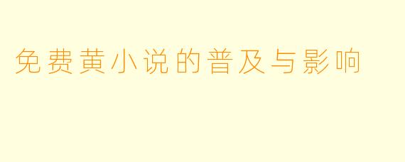 免费黄小说的普及与影响
