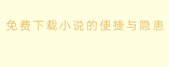 免费下载小说的便捷与隐患