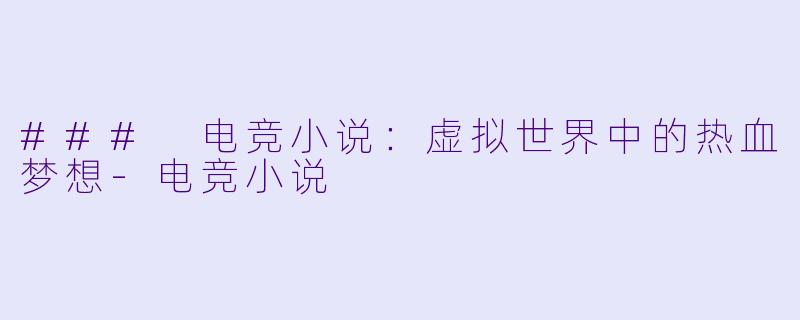 ### 电竞小说：虚拟世界中的热血梦想-电竞小说