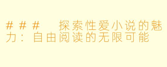 ### 探索性爱小说的魅力：自由阅读的无限可能