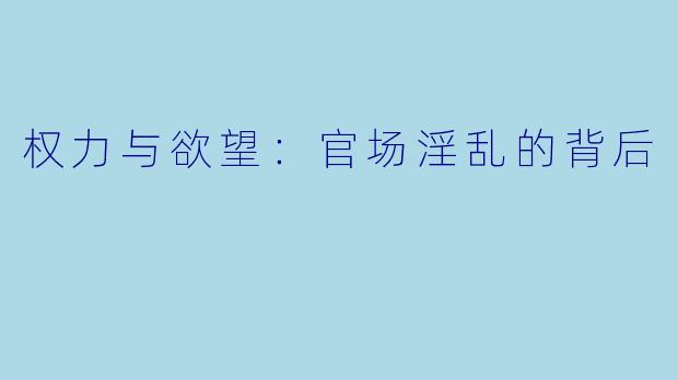 权力与欲望：官场淫乱的背后