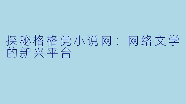 探秘格格党小说网：网络文学的新兴平台