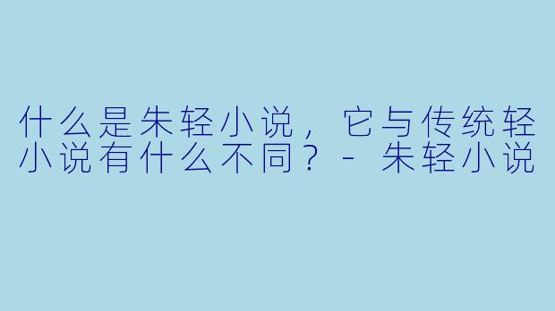 什么是朱轻小说,它与传统轻小说有什么不同?