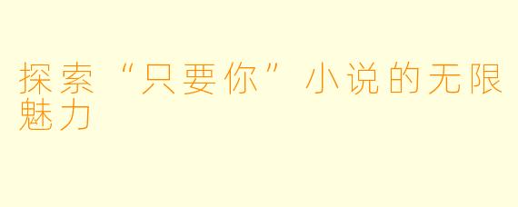 探索“只要你”小说的无限魅力