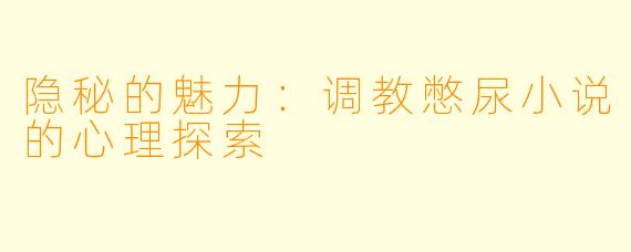 隐秘的魅力：调教憋尿小说的心理探索