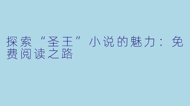 探索“圣王”小说的魅力：免费阅读之路