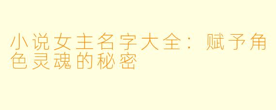 小说女主名字大全：赋予角色灵魂的秘密