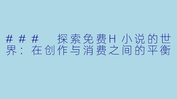 ### 探索免费H小说的世界：在创作与消费之间的平衡