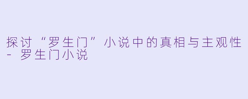 探讨“罗生门”小说中的真相与主观性-罗生门小说
