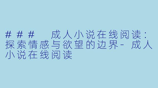 ### 成人小说在线阅读：探索情感与欲望的边界-成人小说在线阅读