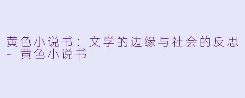 黄色小说书：文学的边缘与社会的反思-黄色小说书