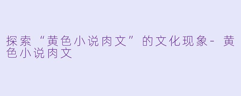 探索“黄色小说肉文”的文化现象