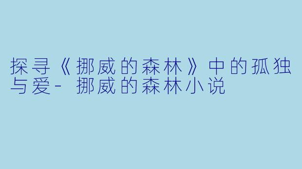 探寻《挪威的森林》中的孤独与爱-挪威的森林小说