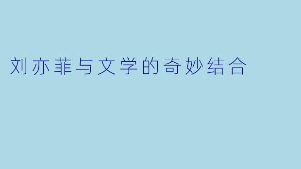 刘亦菲与文学的奇妙结合