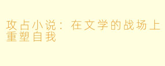攻占小说:在文学的战场上重塑自我
