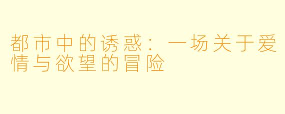 都市中的诱惑：一场关于爱情与欲望的冒险