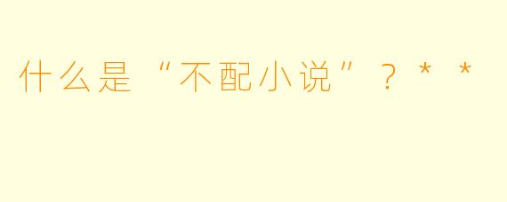 什么是“不配小说”?**