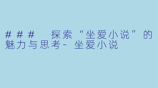 ### 探索“坐爱小说”的魅力与思考-坐爱小说
