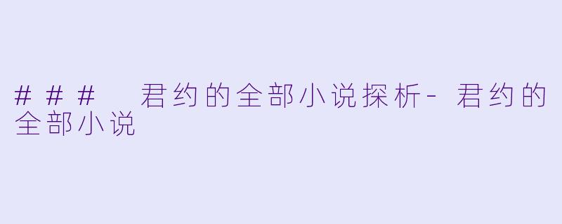 ### 君约的全部小说探析-君约的全部小说
