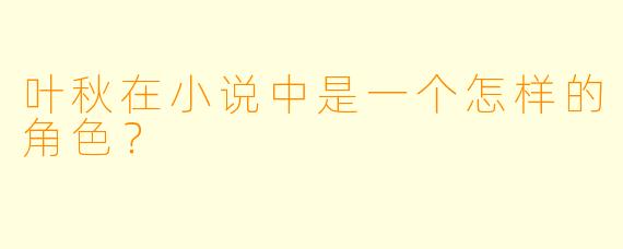 叶秋在小说中是一个怎样的角色？