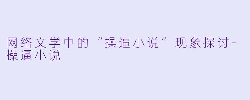 网络文学中的“操逼小说”现象探讨-操逼小说