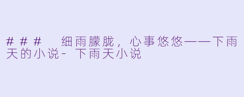 ### 细雨朦胧,心事悠悠——下雨天的小说