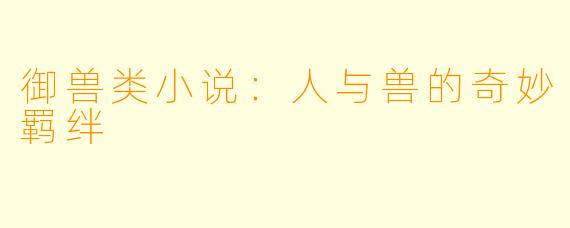 御兽类小说：人与兽的奇妙羁绊
