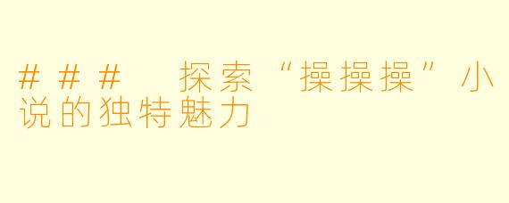 ### 探索“操操操”小说的独特魅力
