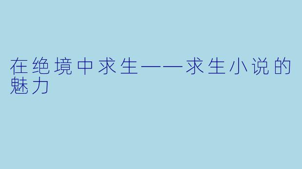在绝境中求生——求生小说的魅力
