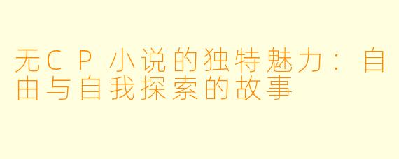 无CP小说的独特魅力：自由与自我探索的故事