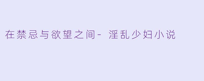 在禁忌与欲望之间-淫乱少妇小说