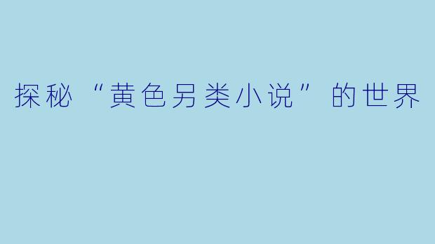 探秘“黄色另类小说”的世界