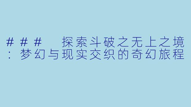 ### 探索斗破之无上之境：梦幻与现实交织的奇幻旅程
