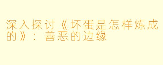 深入探讨《坏蛋是怎样炼成的》：善恶的边缘