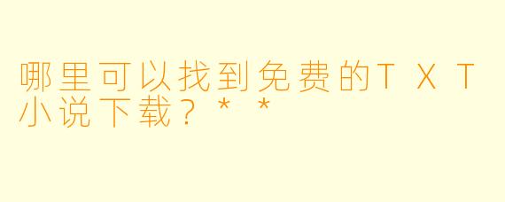 哪里可以找到免费的TXT小说下载?**