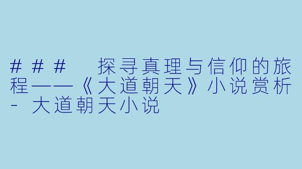 ### 探寻真理与信仰的旅程——《大道朝天》小说赏析