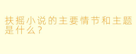 扶摇小说的主要情节和主题是什么?