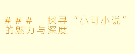 ### 探寻“小可小说”的魅力与深度