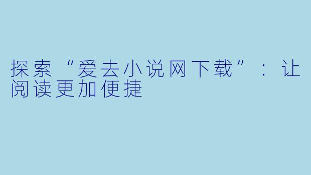 探索“爱去小说网下载”：让阅读更加便捷