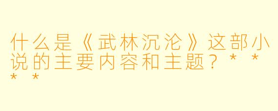 什么是《武林沉沦》这部小说的主要内容和主题?****