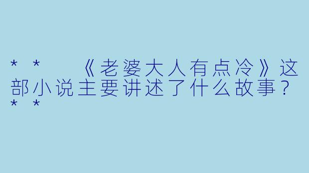 ** 《老婆大人有点冷》这部小说主要讲述了什么故事?**