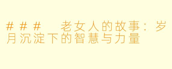 ### 老女人的故事：岁月沉淀下的智慧与力量
